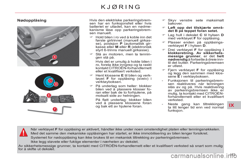CITROEN C4 SPACETOURER 2013 InstruksjonsbØker (in Norwegian) IX
143
KJØRING
Nødopplåsing
Hvis den elektriske parkeringsbrem-
sen har en funksjonsfeil eller hvis
batteriet er utladet, kan en nødme-
kanisme låse opp parkeringsbrem-
sen manuelt.
CITROEN C4 SPACETOURER 2013 InstruksjonsbØker (in Norwegian) IX
143
KJØRING
Nødopplåsing
Hvis den elektriske parkeringsbrem-
sen har en funksjonsfeil eller hvis
batteriet er utladet, kan en nødme-
kanisme låse opp parkeringsbrem-
sen manuelt.