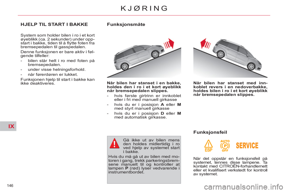 CITROEN C4 SPACETOURER 2013 InstruksjonsbØker (in Norwegian) IX
146
KJØRING
HJELP TIL START I BAKKE
System som holder bilen i ro i et kort
øyeblikk (ca. 2 sekunder) under opp-
start i bakke, tiden til å fl ytte foten fra
bremsepedalen til gasspedalen. CITROEN C4 SPACETOURER 2013 InstruksjonsbØker (in Norwegian) IX
146
KJØRING
HJELP TIL START I BAKKE
System som holder bilen i ro i et kort
øyeblikk (ca. 2 sekunder) under opp-
start i bakke, tiden til å fl ytte foten fra
bremsepedalen til gasspedalen.