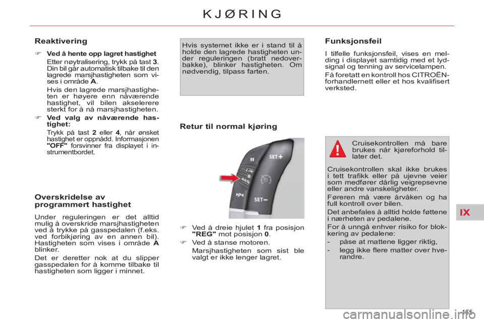 CITROEN C4 SPACETOURER 2013  InstruksjonsbØker (in Norwegian) IX
165 
KJØRING
   
Reaktivering 
 
 
 
�) 
  V 
 
ed å hente opp lagret hastighet     
  Etter nøytralisering, trykk på tast  3 
. 
Din bil går automatisk tilbake til den 
lagrede marsjhastighet