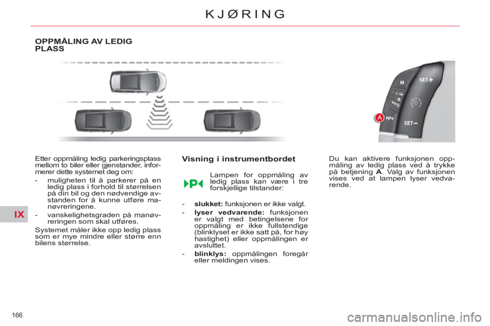 CITROEN C4 SPACETOURER 2013  InstruksjonsbØker (in Norwegian) IX
166 
KJØRING
OPPMÅLING AV LEDIGPLASS
   
Etter oppmåling ledig parkeringsplass 
mellom to biler eller gjenstander, infor-
merer dette systemet deg om: 
   
 
-   muligheten til å parkerer på e