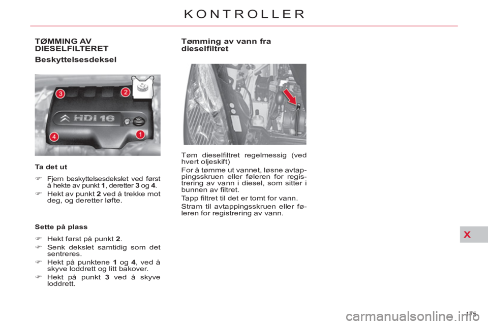 CITROEN C4 SPACETOURER 2013  InstruksjonsbØker (in Norwegian) X
175 
KONTROLLER
TØMMING AVDIESELFILTERET
   
Beskyttelsesdeksel 
 
 
Ta det ut  
   
 
�) 
 
Fjern beskyttelsesdekslet ved først 
å hekte av punkt  1 
, deretter  3 
 og  4 
. 
 
 
�) 
  Hekt av 