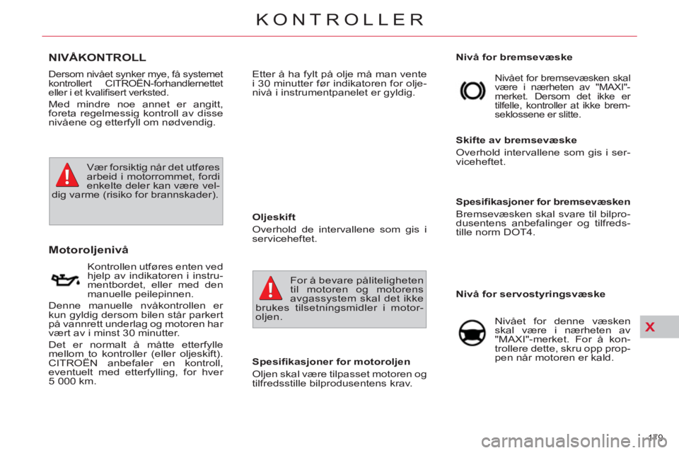 CITROEN C4 SPACETOURER 2013 InstruksjonsbØker (in Norwegian) X
179
KONTROLLER
NIVÅKONTROLL
Motoroljenivå
Spesifi kasjoner for motoroljen
Oljen skal være tilpasset motoren og
tilfredsstille bilprodu CITROEN C4 SPACETOURER 2013 InstruksjonsbØker (in Norwegian) X
179
KONTROLLER
NIVÅKONTROLL
Motoroljenivå
Spesifi kasjoner for motoroljen
Oljen skal være tilpasset motoren og
tilfredsstille bilprodu