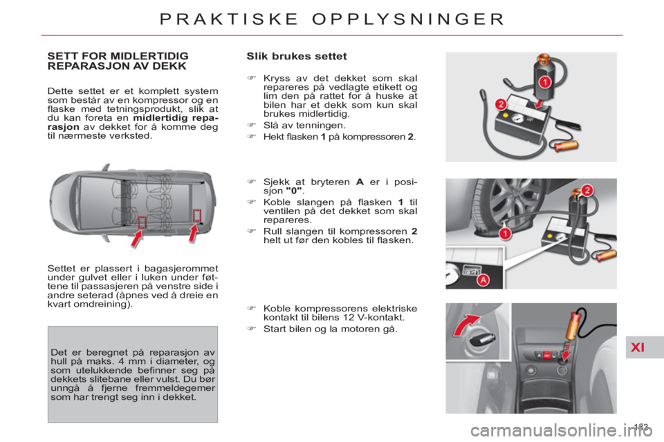CITROEN C4 SPACETOURER 2013 InstruksjonsbØker (in Norwegian) XI
183
PRAKTISKE OPPLYSNINGER
SETT FOR MIDLERTIDIG
REPARASJON AV DEKK
Slik brukes settet
Settet er plassert i bagasjerommet
under gulvet eller i luken under føt-
tene til passasjeren på ven CITROEN C4 SPACETOURER 2013 InstruksjonsbØker (in Norwegian) XI
183
PRAKTISKE OPPLYSNINGER
SETT FOR MIDLERTIDIG
REPARASJON AV DEKK
Slik brukes settet
Settet er plassert i bagasjerommet
under gulvet eller i luken under føt-
tene til passasjeren på ven