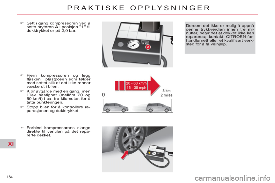 CITROEN C4 SPACETOURER 2013  InstruksjonsbØker (in Norwegian) XI
184 
PRAKTISKE OPPLYSNINGER
   
�) 
 Fjern kompressoren og legg 
ﬂ asken i plastposen som følger 
med settet slik at det ikke renner 
væske ut i bilen. 
   
�) 
  Kjør avgårde med en gang, me