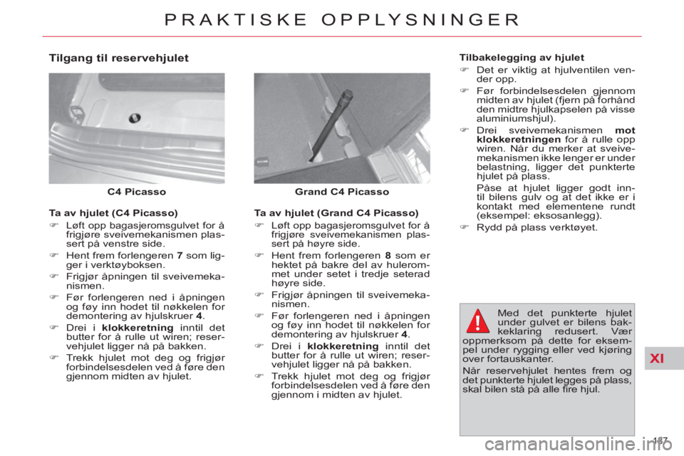 CITROEN C4 SPACETOURER 2013  InstruksjonsbØker (in Norwegian) XI
187 
PRAKTISKE OPPLYSNINGER
   
Grand C4 Picasso 
   
 
C4 Picasso 
 
 
 
Tilgang til reservehjulet 
 
 
Ta av hjulet (Grand C4 Picasso) 
   
 
�) 
 
Løft opp bagasjeromsgulvet for å 
frigjøre s