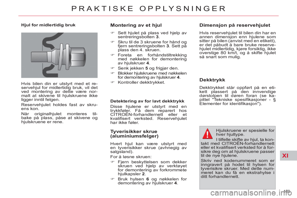 CITROEN C4 SPACETOURER 2013  InstruksjonsbØker (in Norwegian) XI
189 
PRAKTISKE OPPLYSNINGER
   
Hjul for midlertidig bruk 
  Hvis bilen din er utstyrt med et re-
servehjul for midlertidig bruk, vil det 
ved montering av dette være nor-
malt at skivene til hjul