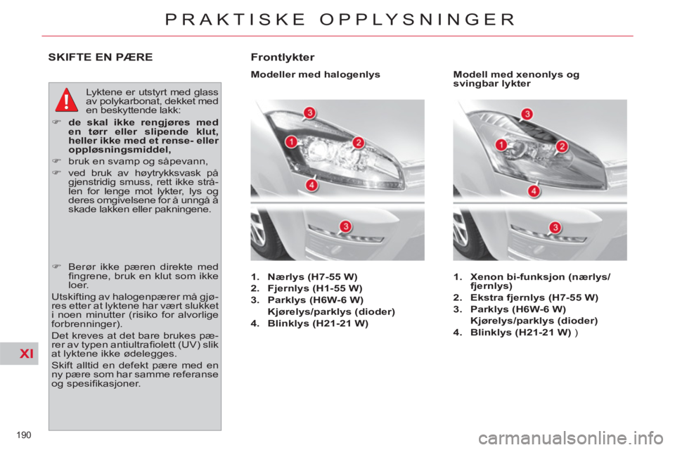 CITROEN C4 SPACETOURER 2013  InstruksjonsbØker (in Norwegian) XI
190 
PRAKTISKE OPPLYSNINGER
SKIFTE EN PÆRE
  Lyktene er utstyrt med glass 
av polykarbonat, dekket med 
en beskyttende lakk: 
   
 
�) 
  de skal ikke rengjøres med 
en tørr eller slipende klut,