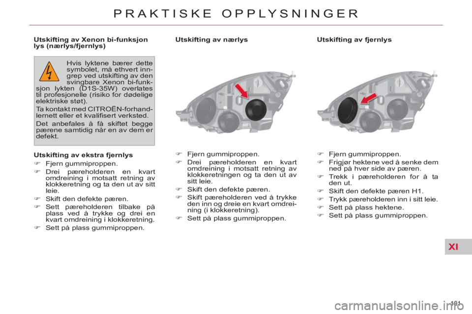 CITROEN C4 SPACETOURER 2013  InstruksjonsbØker (in Norwegian) XI
191 
PRAKTISKE OPPLYSNINGER
   
Utskifting av fjernlys 
   
 
�) 
 Fjern gummiproppen. 
   
�) 
  Frigjør hektene ved å senke dem 
ned på hver side av pæren. 
   
�) 
 Trekk i pæreholderen for