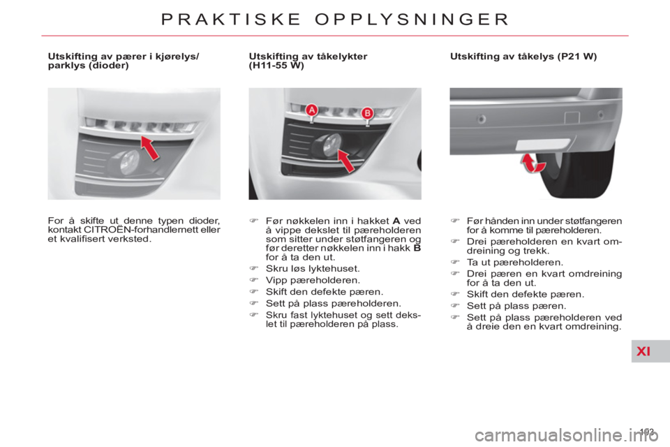 CITROEN C4 SPACETOURER 2013  InstruksjonsbØker (in Norwegian) XI
193 
PRAKTISKE OPPLYSNINGER
   
 
 
 
 
 
 
 
 
 
Utskifting av tåkelykter 
(H11-55 W) 
   
 
�) 
  Før nøkkelen inn i hakket  A 
 ved 
å vippe dekslet til pæreholderen 
som sitter under støt