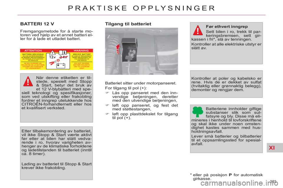 CITROEN C4 SPACETOURER 2013  InstruksjonsbØker (in Norwegian) XI
203 
PRAKTISKE OPPLYSNINGER
BATTERI 12 V 
  Fremgangsmetode for å starte mo-
toren ved hjelp av et annet batteri el-
ler for å lade et utladet batteri.  
   
Lading av batteriet til Stopp & Start