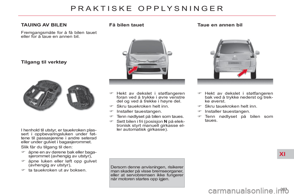 CITROEN C4 SPACETOURER 2013  InstruksjonsbØker (in Norwegian) XI
207 
PRAKTISKE OPPLYSNINGER
TAUING AV BILEN
  Fremgangsmåte for å få bilen tauet 
eller for å taue en annen bil. 
   
Tilgang til verktøy 
 
I henhold til utstyr, er tauekroken plas-
sert i op