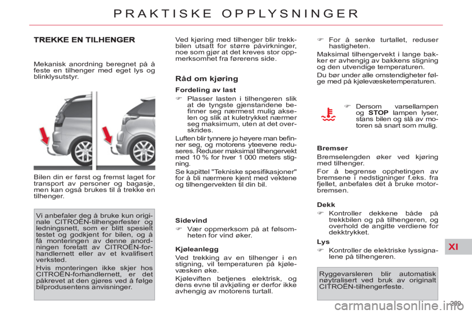 CITROEN C4 SPACETOURER 2013 InstruksjonsbØker (in Norwegian) XI
209
PRAKTISKE OPPLYSNINGER
Mekanisk anordning beregnet på å
feste en tilhenger med eget lys og
blinklysutstyr.
Bilen din er først og fremst laget for
transport av personer og bagasje, CITROEN C4 SPACETOURER 2013 InstruksjonsbØker (in Norwegian) XI
209
PRAKTISKE OPPLYSNINGER
Mekanisk anordning beregnet på å
feste en tilhenger med eget lys og
blinklysutstyr.
Bilen din er først og fremst laget for
transport av personer og bagasje,