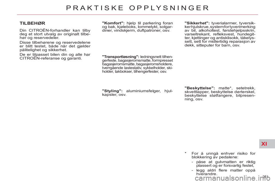 CITROEN C4 SPACETOURER 2013 InstruksjonsbØker (in Norwegian) XI
211
PRAKTISKE OPPLYSNINGER
*
For å unngå enhver risiko for
blokkering av pedalene:
- påse at gulvmatten er riktig
plassert og er forsvarlig festet,
- legg aldri fl ere m CITROEN C4 SPACETOURER 2013 InstruksjonsbØker (in Norwegian) XI
211
PRAKTISKE OPPLYSNINGER
*
For å unngå enhver risiko for
blokkering av pedalene:
- påse at gulvmatten er riktig
plassert og er forsvarlig festet,
- legg aldri fl ere m