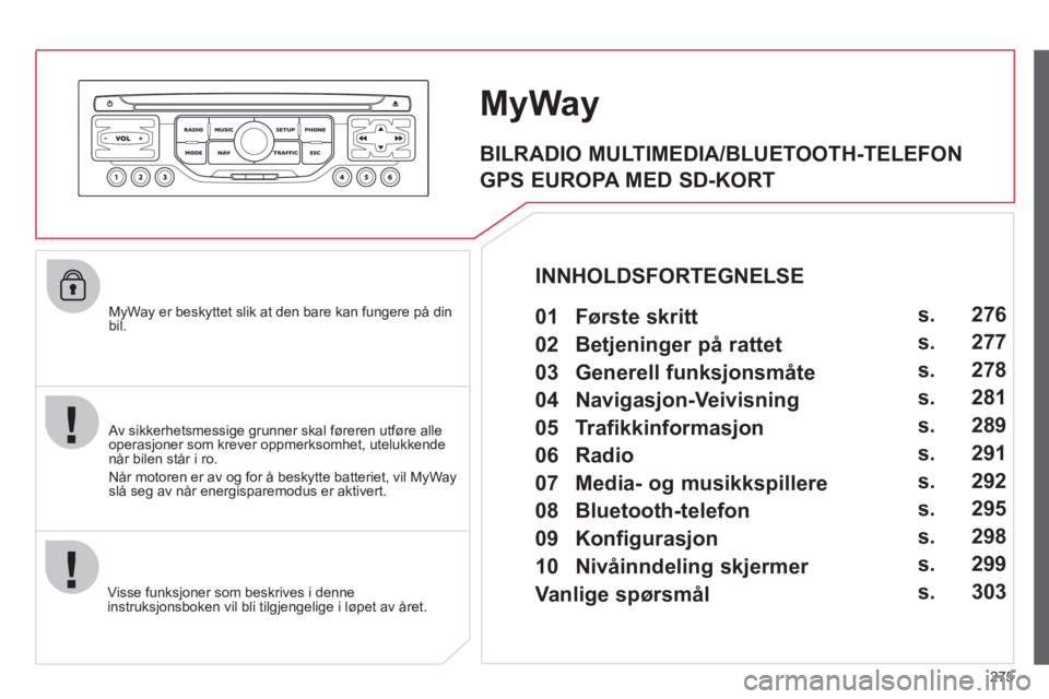 CITROEN C4 SPACETOURER 2013 InstruksjonsbØker (in Norwegian) 275
MyWay er beskyttet slik at den bare kan fungere på din bil.
Visse funks
joner som beskrives i denne
instruksjonsboken vil bli tilgjengelige i løpet av året.
MyWay
Av sikkerhetsmessige CITROEN C4 SPACETOURER 2013 InstruksjonsbØker (in Norwegian) 275
MyWay er beskyttet slik at den bare kan fungere på din bil.
Visse funks
joner som beskrives i denne
instruksjonsboken vil bli tilgjengelige i løpet av året.
MyWay
Av sikkerhetsmessige