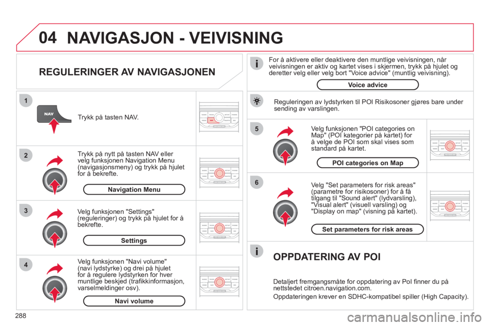 CITROEN C4 SPACETOURER 2013 InstruksjonsbØker (in Norwegian) 288
04
5
6
3 2 1
4
REGULERINGER AV NAVIGASJONEN
Ve lg "Set parameters for risk areas"(parametre for risikosoner) for å få
tilgang til "Sound alert" (lydvarsling), "Visual alert" (visuell va CITROEN C4 SPACETOURER 2013 InstruksjonsbØker (in Norwegian) 288
04
5
6
3 2 1
4
REGULERINGER AV NAVIGASJONEN
Ve lg "Set parameters for risk areas"(parametre for risikosoner) for å få
tilgang til "Sound alert" (lydvarsling), "Visual alert" (visuell va