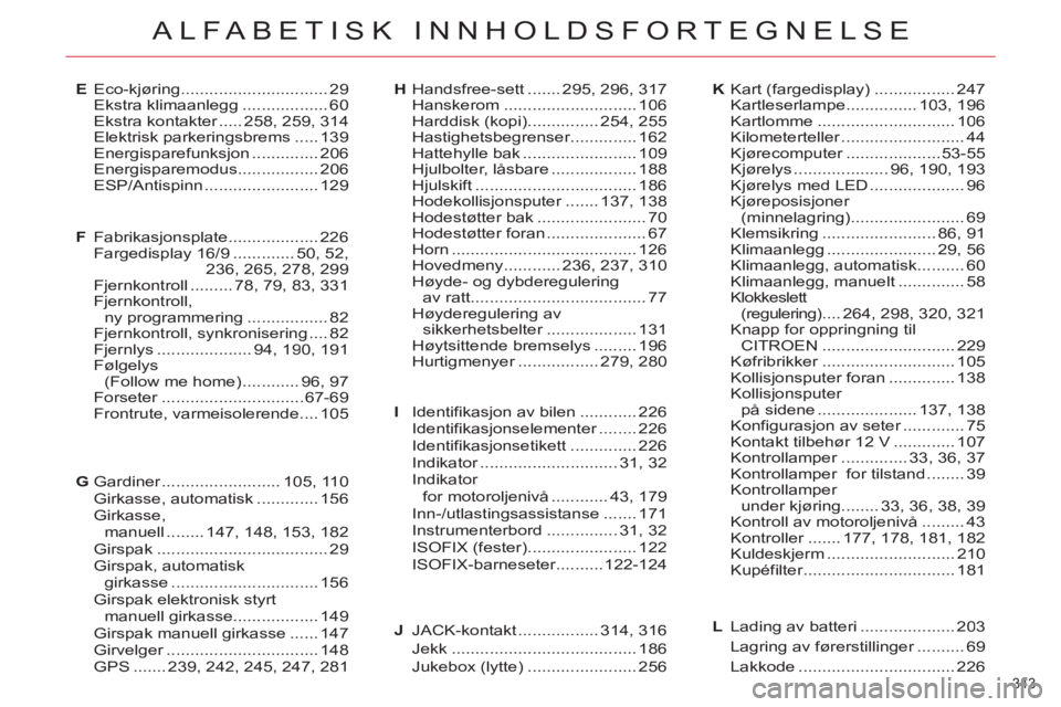 CITROEN C4 SPACETOURER 2013 InstruksjonsbØker (in Norwegian) 343
ALFABETISK INNHOLDSFORTEGNELSE
Eco-kjøring ...............................29Ekstra klimaanlegg ..................60Ekstra kontakter.....r258, 259,314Elektrisk parkeringsbrems ..... 139Energispar CITROEN C4 SPACETOURER 2013 InstruksjonsbØker (in Norwegian) 343
ALFABETISK INNHOLDSFORTEGNELSE
Eco-kjøring ...............................29Ekstra klimaanlegg ..................60Ekstra kontakter.....r258, 259,314Elektrisk parkeringsbrems ..... 139Energispar
