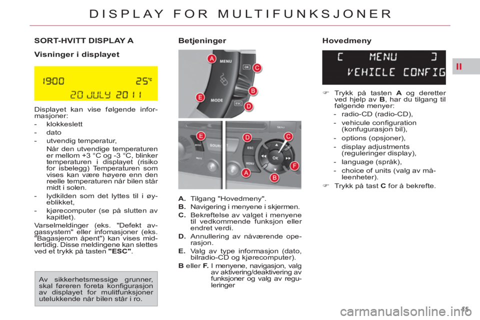 CITROEN C4 SPACETOURER 2013 InstruksjonsbØker (in Norwegian) II
45
DISPLAY FOR MULTIFUNKSJONER
SORT-HVITT DISPLAY A
Visninger i displayet
Displayet kan vise følgende infor-
masjoner:
- klokkeslett
- dato
- utvendig temperatur,
CITROEN C4 SPACETOURER 2013 InstruksjonsbØker (in Norwegian) II
45
DISPLAY FOR MULTIFUNKSJONER
SORT-HVITT DISPLAY A
Visninger i displayet
Displayet kan vise følgende infor-
masjoner:
- klokkeslett
- dato
- utvendig temperatur,