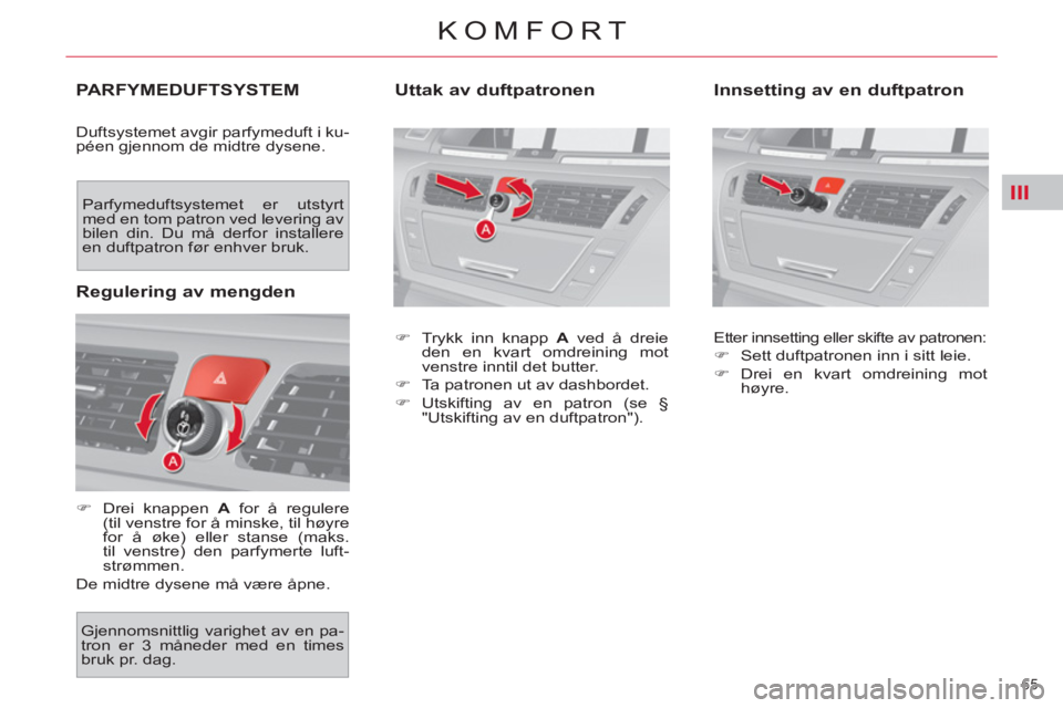 CITROEN C4 SPACETOURER 2013  InstruksjonsbØker (in Norwegian) III
65 
KOMFORT
PARFYMEDUFTSYSTEM 
  Duftsystemet avgir parfymeduft i ku-
péen gjennom de midtre dysene. 
   
 
�) 
  Drei knappen  A 
 for å regulere 
(til venstre for å minske, til høyre 
for å