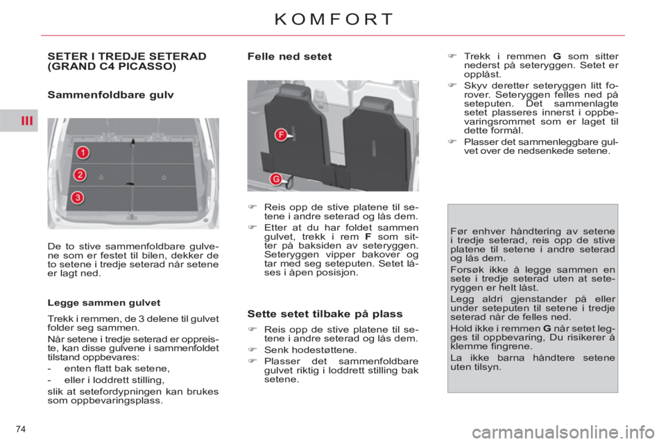 CITROEN C4 SPACETOURER 2013  InstruksjonsbØker (in Norwegian) III
74 
KOMFORT
SETER I TREDJE SETERAD(GRAND C4 PICASSO)
   
Sammenfoldbare gulv  
 
De to stive sammenfoldbare gulve-
ne som er festet til bilen, dekker de 
to setene i tredje seterad når setene 
er
