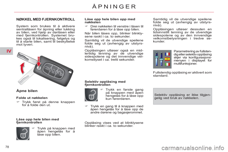 CITROEN C4 SPACETOURER 2013  InstruksjonsbØker (in Norwegian) IV
78 
ÅPNINGER
NØKKEL MED FJERNKONTROLL
  System som brukes til å aktivere 
sentrallåsen for åpning eller lukking 
av bilen, ved hjelp av dørlåsen eller 
med fjernkontrollen. Systemet bru-
kes