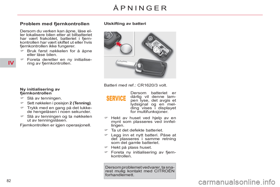 CITROEN C4 SPACETOURER 2013  InstruksjonsbØker (in Norwegian) IV
82 
ÅPNINGER
   
 
 
 
 
 
 
 
 
 
 
 
 
 
 
Problem med fjernkontrollen 
 
Dersom du verken kan åpne, låse el-
ler lokalisere bilen etter at bilbatteriet 
har vært frakoblet, batteriet i fjern
