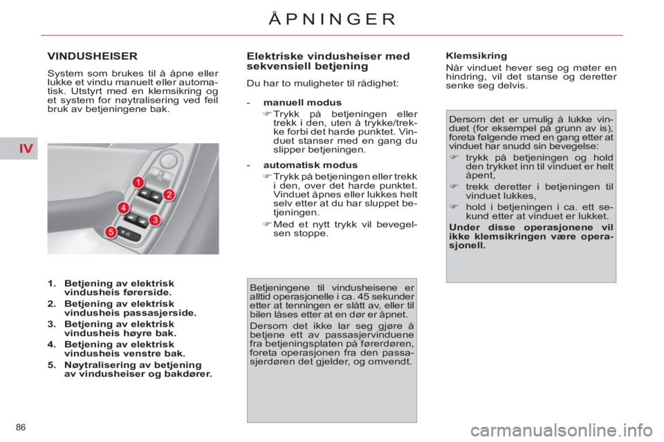 CITROEN C4 SPACETOURER 2013  InstruksjonsbØker (in Norwegian) IV
86 
ÅPNINGER
VINDUSHEISER
  System som brukes til å åpne eller 
lukke et vindu manuelt eller automa-
tisk. Utstyrt med en klemsikring og 
et system for nøytralisering ved feil 
bruk av betjenin