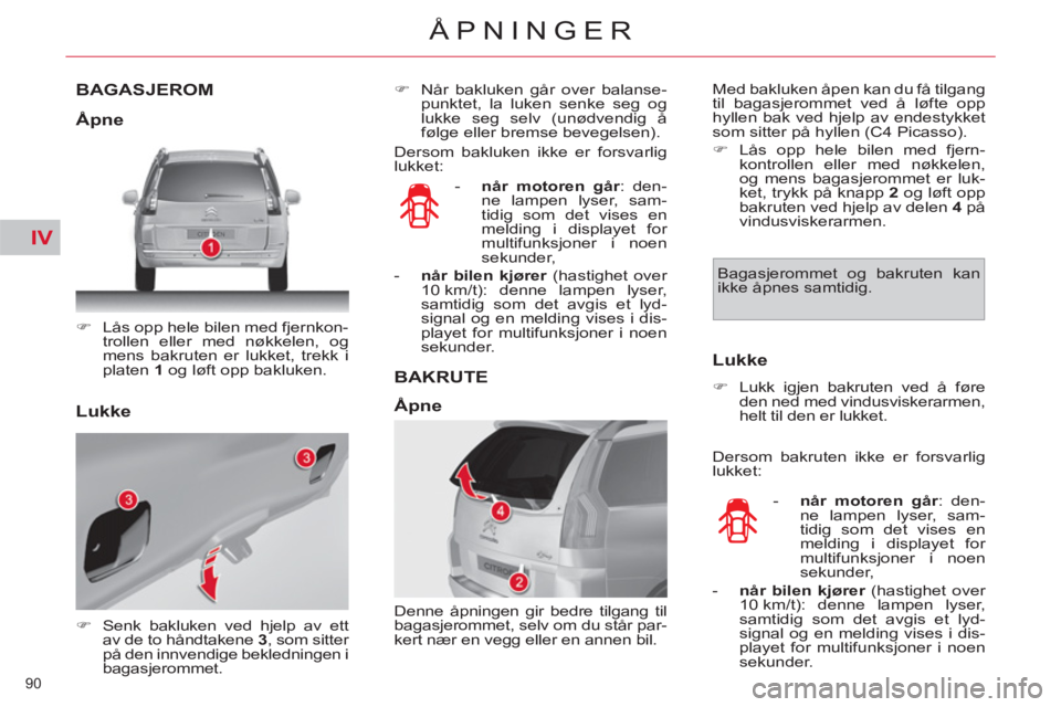 CITROEN C4 SPACETOURER 2013  InstruksjonsbØker (in Norwegian) IV
90 
ÅPNINGER
BAGASJEROM
   
 
�) 
  Lås opp hele bilen med fjernkon-
trollen eller med nøkkelen, og 
mens bakruten er lukket, trekk i 
platen  1 
 og løft opp bakluken.  
 
   
 
�) 
  Senk bak