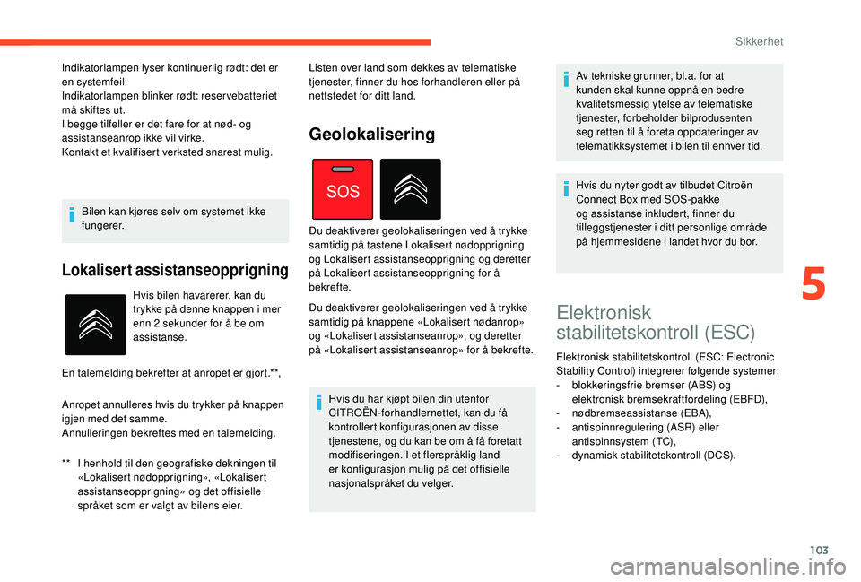 CITROEN C4 SPACETOURER 2021 InstruksjonsbØker (in Norwegian) 103
Bilen kan kjøres selv om systemet ikke
fungerer.
Lokalisert assistanseopprigning
** I henhold til den geografiske dekningen til «Lokalisert nødopprigning», «Lokalisert
assistanseopprigning CITROEN C4 SPACETOURER 2021 InstruksjonsbØker (in Norwegian) 103
Bilen kan kjøres selv om systemet ikke
fungerer.
Lokalisert assistanseopprigning
** I henhold til den geografiske dekningen til «Lokalisert nødopprigning», «Lokalisert
assistanseopprigning