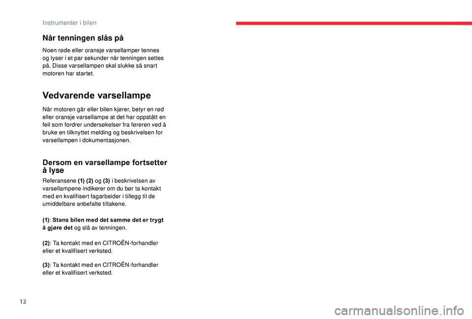 CITROEN C4 SPACETOURER 2021 InstruksjonsbØker (in Norwegian) 12
Når tenningen slås på
Noen røde eller oransje varsellamper tennes
og lyser i et par sekunder når tenningen settes
på. Disse varsellampen skal slukke så snart
motoren har startet.
Vedvare CITROEN C4 SPACETOURER 2021 InstruksjonsbØker (in Norwegian) 12
Når tenningen slås på
Noen røde eller oransje varsellamper tennes
og lyser i et par sekunder når tenningen settes
på. Disse varsellampen skal slukke så snart
motoren har startet.
Vedvare