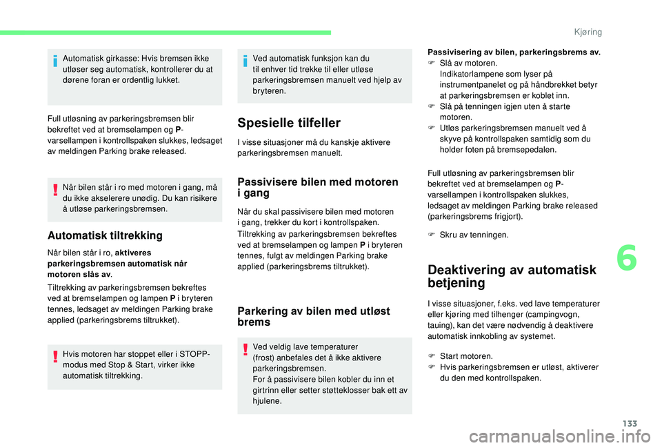 CITROEN C4 SPACETOURER 2021 InstruksjonsbØker (in Norwegian) 133
Automatisk girkasse: Hvis bremsen ikke
utløser seg automatisk, kontrollerer du at
dørene foran er ordentlig lukket.
Full utløsning av parkeringsbremsen blir
bekreftet ved at bremselampen og CITROEN C4 SPACETOURER 2021 InstruksjonsbØker (in Norwegian) 133
Automatisk girkasse: Hvis bremsen ikke
utløser seg automatisk, kontrollerer du at
dørene foran er ordentlig lukket.
Full utløsning av parkeringsbremsen blir
bekreftet ved at bremselampen og