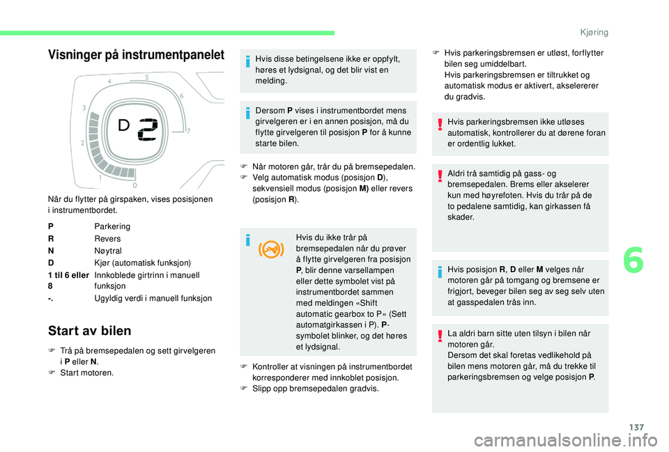 CITROEN C4 SPACETOURER 2021 InstruksjonsbØker (in Norwegian) 137
Visninger på instrumentpanelet
Start av bilen
F Trå på bremsepedalen og sett girvelgeren i P eller N .
F
S
tart motoren. Hvis disse betingelsene ikke er oppfylt,
høres et lydsignal, og d CITROEN C4 SPACETOURER 2021 InstruksjonsbØker (in Norwegian) 137
Visninger på instrumentpanelet
Start av bilen
F Trå på bremsepedalen og sett girvelgeren i P eller N .
F
S
tart motoren. Hvis disse betingelsene ikke er oppfylt,
høres et lydsignal, og d
