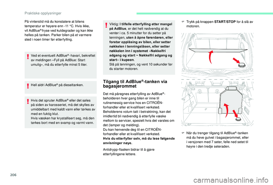 CITROEN C4 SPACETOURER 2021 InstruksjonsbØker (in Norwegian) 206
På vinterstid må du konstatere at bilens
temperatur er høyere enn -11 °C. Hvis ikke,
vil AdBlue
® fryse ved kuldegrader og kan ikke
helles på tanken. Parker bilen på et varmere
sted i
CITROEN C4 SPACETOURER 2021 InstruksjonsbØker (in Norwegian) 206
På vinterstid må du konstatere at bilens
temperatur er høyere enn -11 °C. Hvis ikke,
vil AdBlue
® fryse ved kuldegrader og kan ikke
helles på tanken. Parker bilen på et varmere
sted i