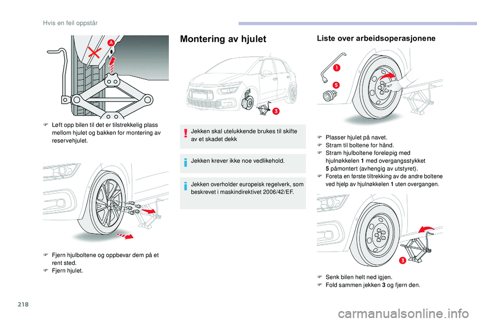 CITROEN C4 SPACETOURER 2021 InstruksjonsbØker (in Norwegian) 218
Montering av hjulet
F Løft opp bilen til det er tilstrekkelig plass mellom hjulet og bakken for montering av
reservehjulet.
F
F
jern hjulboltene og oppbevar dem på et
rent sted.
F
F
jern CITROEN C4 SPACETOURER 2021 InstruksjonsbØker (in Norwegian) 218
Montering av hjulet
F Løft opp bilen til det er tilstrekkelig plass mellom hjulet og bakken for montering av
reservehjulet.
F
F
jern hjulboltene og oppbevar dem på et
rent sted.
F
F
jern