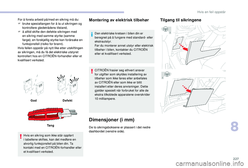 CITROEN C4 SPACETOURER 2021 InstruksjonsbØker (in Norwegian) 227
For å foreta arbeid på/med en sikring må du:
F b ruke spesialtangen for å ta ut sikringen og
kontrollere glødetrådens tilstand,
F
å a
lltid skifte den defekte sikringen med
en sikring CITROEN C4 SPACETOURER 2021 InstruksjonsbØker (in Norwegian) 227
For å foreta arbeid på/med en sikring må du:
F b ruke spesialtangen for å ta ut sikringen og
kontrollere glødetrådens tilstand,
F
å a
lltid skifte den defekte sikringen med
en sikring