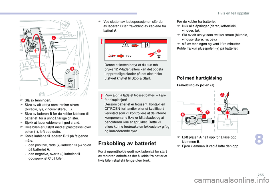 CITROEN C4 SPACETOURER 2021 InstruksjonsbØker (in Norwegian) 233
Frakobling av batteriet
For å opprettholde godt nok ladenivå for start
av motoren anbefales det å koble fra batteriet
hvis bilen skal stå lenge uten bruk.
Pol med hurtiglåsing
F Slå av ten CITROEN C4 SPACETOURER 2021 InstruksjonsbØker (in Norwegian) 233
Frakobling av batteriet
For å opprettholde godt nok ladenivå for start
av motoren anbefales det å koble fra batteriet
hvis bilen skal stå lenge uten bruk.
Pol med hurtiglåsing
F Slå av ten