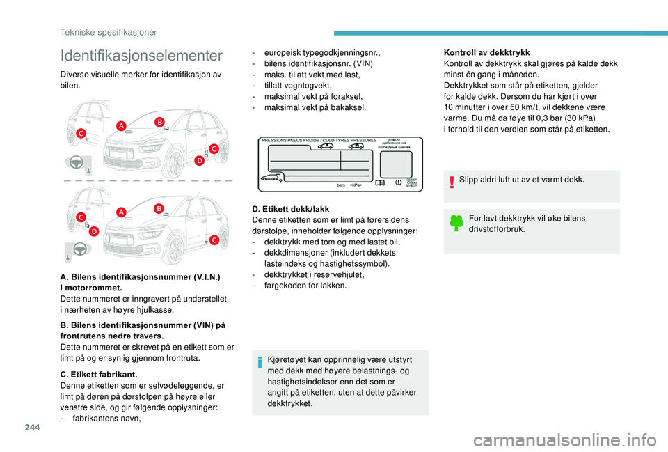 CITROEN C4 SPACETOURER 2021 InstruksjonsbØker (in Norwegian) 244
Identifikasjonselementer
Diverse visuelle merker for identifikasjon av
bilen.
A. Bilens identifikasjonsnummer (V.I.N.)
i motorrommet.
Dette nummeret er inngravert på understellet,
i
nærhe CITROEN C4 SPACETOURER 2021 InstruksjonsbØker (in Norwegian) 244
Identifikasjonselementer
Diverse visuelle merker for identifikasjon av
bilen.
A. Bilens identifikasjonsnummer (V.I.N.)
i motorrommet.
Dette nummeret er inngravert på understellet,
i
nærhe