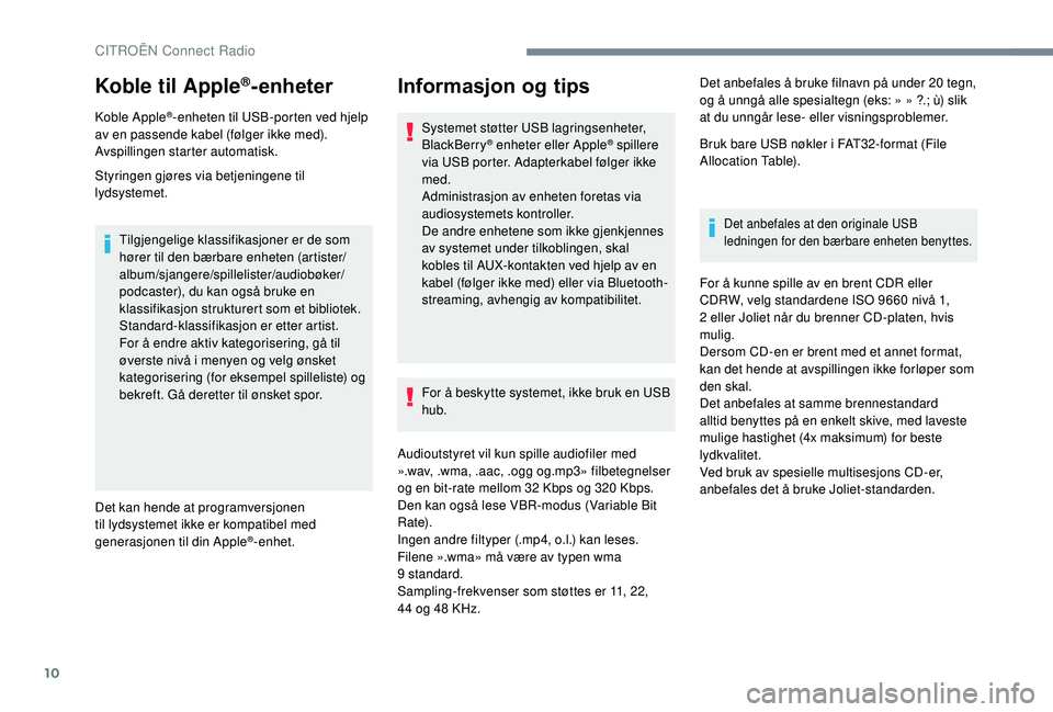 CITROEN C4 SPACETOURER 2021  InstruksjonsbØker (in Norwegian) 10
Koble til Apple®-enheter
Koble Apple®-enheten til USB-porten ved hjelp 
av en passende kabel (følger ikke med).
Avspillingen starter automatisk.
Styringen gjøres via betjeningene til 
lydsystem