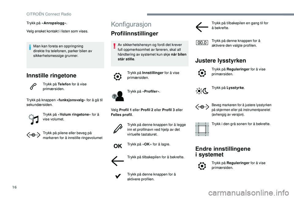 CITROEN C4 SPACETOURER 2021 InstruksjonsbØker (in Norwegian) 16
Trykk på «Anropslogg ».
Velg ønsket kontakt i listen som vises.
Man kan foreta en oppringning
direkte fra telefonen, parker bilen av
sikkerhetsmessige grunner.
Innstille ringetone
Trykk på CITROEN C4 SPACETOURER 2021 InstruksjonsbØker (in Norwegian) 16
Trykk på «Anropslogg ».
Velg ønsket kontakt i listen som vises.
Man kan foreta en oppringning
direkte fra telefonen, parker bilen av
sikkerhetsmessige grunner.
Innstille ringetone
Trykk på