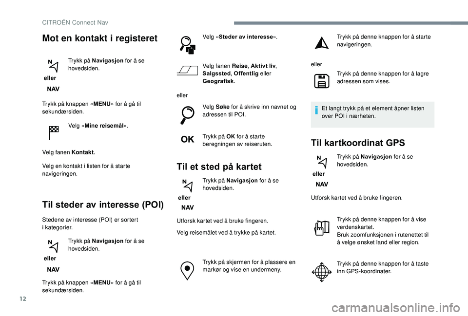 CITROEN C4 SPACETOURER 2021 InstruksjonsbØker (in Norwegian) 12
Trykk på knappen «MENU» for å gå til
sekundærsiden.
Velg «Mine reisemål ».
Velg fanen Kontakt .
Velg en kontakt i
listen for å starte
navigeringen.
Til steder av interesse (POI)
Stede CITROEN C4 SPACETOURER 2021 InstruksjonsbØker (in Norwegian) 12
Trykk på knappen «MENU» for å gå til
sekundærsiden.
Velg «Mine reisemål ».
Velg fanen Kontakt .
Velg en kontakt i
listen for å starte
navigeringen.
Til steder av interesse (POI)
Stede