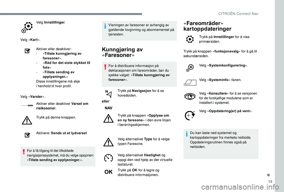 CITROEN C4 SPACETOURER 2021 InstruksjonsbØker (in Norwegian) 15
Velg Innstillinger.
Velg « Kart».
Aktiver eller deaktiver:
-
«Tillate kunngjøring av
faresoner ».
-
«Råd for det siste stykket til
fots »
-
«Tillate sending av
opplysninger. «
Di CITROEN C4 SPACETOURER 2021 InstruksjonsbØker (in Norwegian) 15
Velg Innstillinger.
Velg « Kart».
Aktiver eller deaktiver:
-
«Tillate kunngjøring av
faresoner ».
-
«Råd for det siste stykket til
fots »
-
«Tillate sending av
opplysninger. «
Di