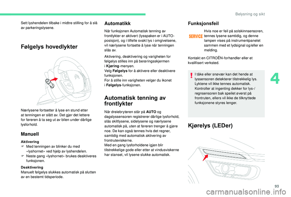 CITROEN C4 SPACETOURER 2021 InstruksjonsbØker (in Norwegian) 93
Følgelys hovedlykter
Manuell
Aktivering
F M ed tenningen av blinker du med
«lyshornet» ved hjelp av lyshendelen.
F
N
este gang «lyshornet» brukes deaktiveres
funksjonen.
Deaktivering
Manu CITROEN C4 SPACETOURER 2021 InstruksjonsbØker (in Norwegian) 93
Følgelys hovedlykter
Manuell
Aktivering
F M ed tenningen av blinker du med
«lyshornet» ved hjelp av lyshendelen.
F
N
este gang «lyshornet» brukes deaktiveres
funksjonen.
Deaktivering
Manu