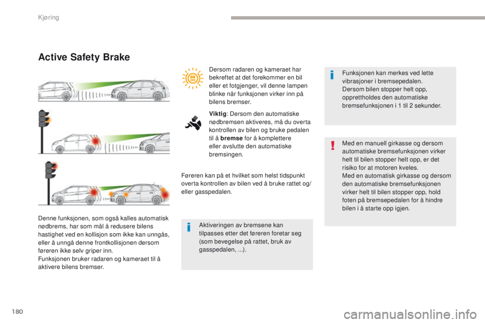 CITROEN C4 PICASSO 2018 InstruksjonsbØker (in Norwegian) 180
C4-Picasso-II_no_Chap04_conduite_ed02-2016
Active Safety Brake
Denne funksjonen, som også kalles automatisk
nødbrems, har som mål å redusere bilens
hastighet ved en kollisjon som ikke kan un CITROEN C4 PICASSO 2018 InstruksjonsbØker (in Norwegian) 180
C4-Picasso-II_no_Chap04_conduite_ed02-2016
Active Safety Brake
Denne funksjonen, som også kalles automatisk
nødbrems, har som mål å redusere bilens
hastighet ved en kollisjon som ikke kan un