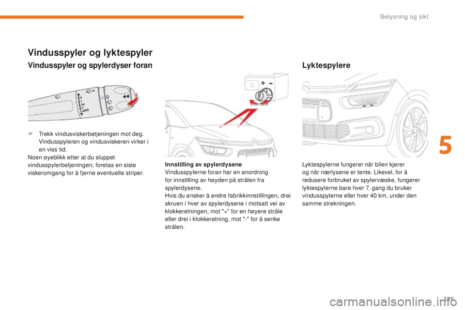 CITROEN C4 PICASSO 2018 InstruksjonsbØker (in Norwegian) 225
C4-Picasso-II_no_Chap05_eclairage-visibilite_ed02-2016
Vindusspyler og spylerdyser foran
Vindusspyler og lyktespyler
Innstilling av spylerdysene
Vindusspylerne foran har en anordning
for innstill CITROEN C4 PICASSO 2018 InstruksjonsbØker (in Norwegian) 225
C4-Picasso-II_no_Chap05_eclairage-visibilite_ed02-2016
Vindusspyler og spylerdyser foran
Vindusspyler og lyktespyler
Innstilling av spylerdysene
Vindusspylerne foran har en anordning
for innstill