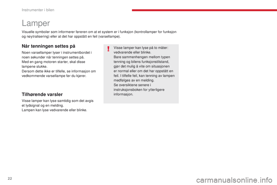 CITROEN C4 PICASSO 2018  InstruksjonsbØker (in Norwegian) 22
C4-Picasso-II_no_Chap01_instruments-bord_ed02-2016
Lamper
Visse lamper kan lyse på to måter: 
vedvarende eller blinke.
Bare sammenhengen mellom typen 
tenning og bilens funksjonstilstand, 
gjør 