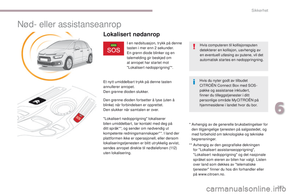 CITROEN C4 PICASSO 2018 InstruksjonsbØker (in Norwegian) 231
C4-Picasso-II_no_Chap06_securite_ed02-2016
Nød- eller assistanseanrop
I en nødsituasjon, trykk på denne
tasten i mer enn 2 sekunder.
En grønn diode blinker og en
talemelding gir beskjed om
CITROEN C4 PICASSO 2018 InstruksjonsbØker (in Norwegian) 231
C4-Picasso-II_no_Chap06_securite_ed02-2016
Nød- eller assistanseanrop
I en nødsituasjon, trykk på denne
tasten i mer enn 2 sekunder.
En grønn diode blinker og en
talemelding gir beskjed om