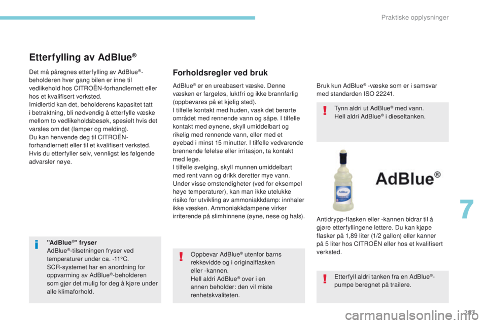 CITROEN C4 PICASSO 2018 InstruksjonsbØker (in Norwegian) 283
C4-Picasso-II_no_Chap07_info-pratiques_ed02-2016
"AdBlue®" fr yser
AdBlue®-tilsetningen fryser ved
temperaturer under ca. -11°C.
SCR-systemet har en anordning for
oppvarming av AdBlue CITROEN C4 PICASSO 2018 InstruksjonsbØker (in Norwegian) 283
C4-Picasso-II_no_Chap07_info-pratiques_ed02-2016
"AdBlue®" fr yser
AdBlue®-tilsetningen fryser ved
temperaturer under ca. -11°C.
SCR-systemet har en anordning for
oppvarming av AdBlue