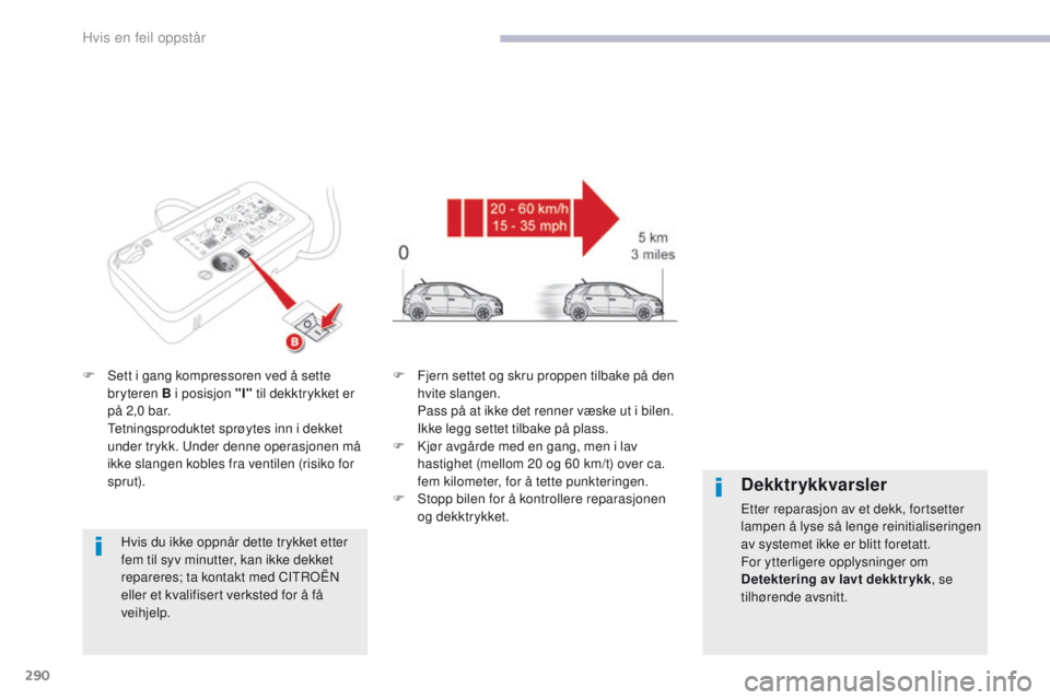 CITROEN C4 PICASSO 2018 InstruksjonsbØker (in Norwegian) 290
C4-Picasso-II_no_Chap08_en-cas-panne_ed02-2016
F Sett i gang kompressoren ved å sette bryteren B i posisjon "I" til dekktrykket er
på 2,0 bar.
T
etningsproduktet sprøytes inn i dek CITROEN C4 PICASSO 2018 InstruksjonsbØker (in Norwegian) 290
C4-Picasso-II_no_Chap08_en-cas-panne_ed02-2016
F Sett i gang kompressoren ved å sette bryteren B i posisjon "I" til dekktrykket er
på 2,0 bar.
T
etningsproduktet sprøytes inn i dek