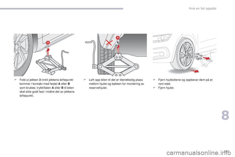 CITROEN C4 PICASSO 2018 InstruksjonsbØker (in Norwegian) 301
C4-Picasso-II_no_Chap08_en-cas-panne_ed02-2016
F Fold ut jekken 3 inntil jekkens løftepunkt kommer i kontakt med festet A eller B
som brukes; trykkflaten A eller B til bilen
skal sitte godt fas CITROEN C4 PICASSO 2018 InstruksjonsbØker (in Norwegian) 301
C4-Picasso-II_no_Chap08_en-cas-panne_ed02-2016
F Fold ut jekken 3 inntil jekkens løftepunkt kommer i kontakt med festet A eller B
som brukes; trykkflaten A eller B til bilen
skal sitte godt fas