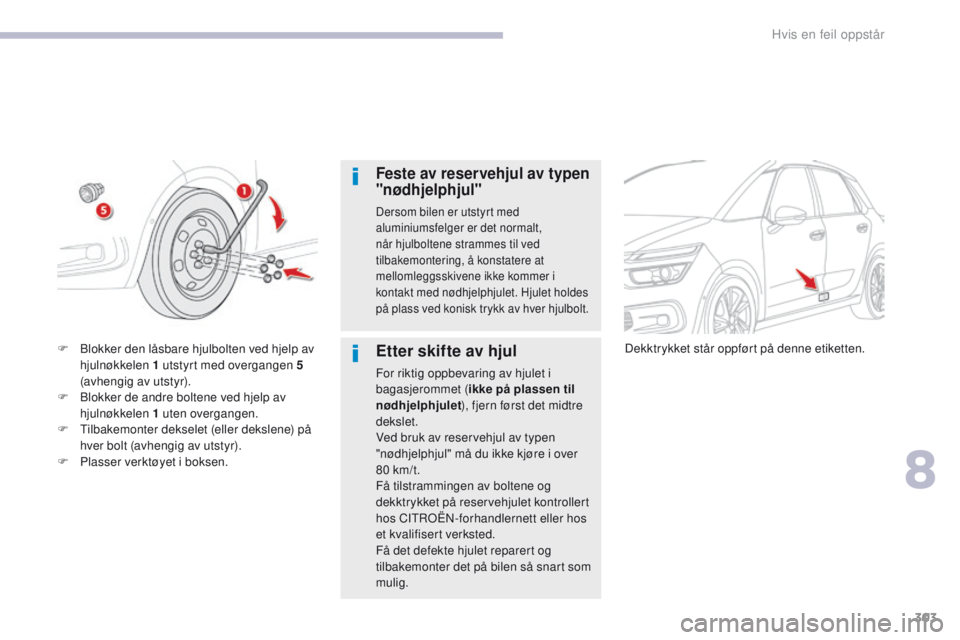 CITROEN C4 PICASSO 2018 InstruksjonsbØker (in Norwegian) 303
C4-Picasso-II_no_Chap08_en-cas-panne_ed02-2016
Feste av reservehjul av typen
"nødhjelphjul"
Dersom bilen er utstyrt med
aluminiumsfelger er det normalt,
når hjulboltene strammes til v CITROEN C4 PICASSO 2018 InstruksjonsbØker (in Norwegian) 303
C4-Picasso-II_no_Chap08_en-cas-panne_ed02-2016
Feste av reservehjul av typen
"nødhjelphjul"
Dersom bilen er utstyrt med
aluminiumsfelger er det normalt,
når hjulboltene strammes til v