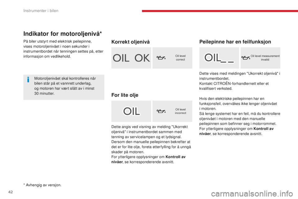 CITROEN C4 PICASSO 2018 InstruksjonsbØker (in Norwegian) 42
C4-Picasso-II_no_Chap01_instruments-bord_ed02-2016
Indikator for motoroljenivå*
På biler utstyrt med elektrisk peilepinne,
vises motoroljenivået i noen sekunder i
instrumentbordet når tenning CITROEN C4 PICASSO 2018 InstruksjonsbØker (in Norwegian) 42
C4-Picasso-II_no_Chap01_instruments-bord_ed02-2016
Indikator for motoroljenivå*
På biler utstyrt med elektrisk peilepinne,
vises motoroljenivået i noen sekunder i
instrumentbordet når tenning